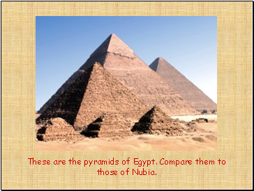 These are the pyramids of Egypt. Compare them to those of Nubia.