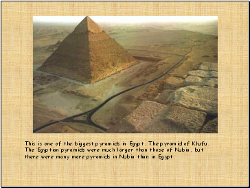 This is one of the biggest pyramids in Egypt. The pyramid of Khufu. The Egyptian pyramids were much larger than those of Nubia, but there were many more pyramids in Nubia than in Egypt.