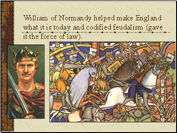 William of Normandy helped make England what it is today and codified feudalism (gave it the force of law).