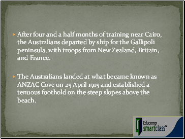 After four and a half months of training near Cairo, the Australians departed by ship for the Gallipoli peninsula, with troops from New Zealand, Britain, and France.