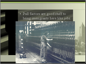 Pull factors are good stuff to bring immigrants here like jobs.