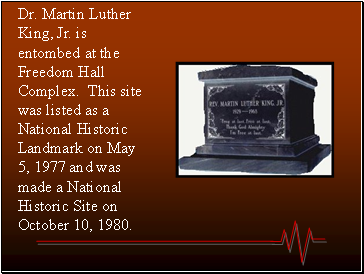 Dr. Martin Luther King, Jr. is entombed at the Freedom Hall Complex. This site was listed as a National Historic Landmark on May 5, 1977 and was made a National Historic Site on October 10, 1980.