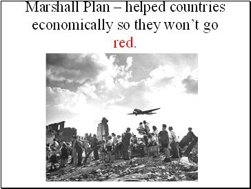 Marshall Plan – helped countries economically so they won’t go red.
