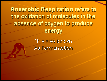 Anaerobic Respiration refers to the oxidation of molecules in the absence of oxygen to produce energy