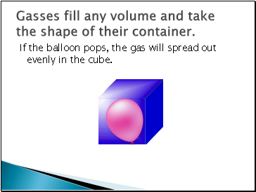 Gasses fill any volume and take the shape of their container.