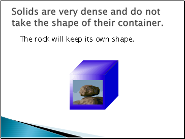 Solids are very dense and do not take the shape of their container.