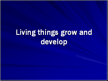 Living things grow and develop