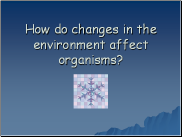 How do changes in the environment affect organisms?