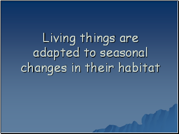 Living things are adapted to seasonal changes in their habitat