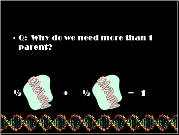 Q: Why do we need more than 1 parent?
