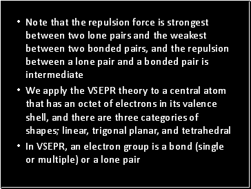 Note that the repulsion force is strongest between two lone pairs and the weakest between two bonded pairs, and the repulsion between a lone pair and a bonded pair is intermediate