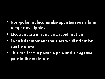 Non-polar molecules also spontaneously form temporary dipoles