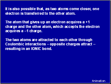 It is also possible that, as two atoms come closer, one electron is transferred to the other atom.
