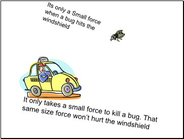 Its only a Small force when a bug hits the windshield