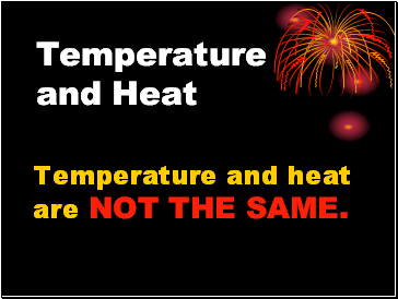 Temperature and Heat Temperature and heat are NOT THE SAME.