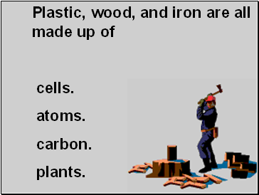 Plastic, wood, and iron are all made up of