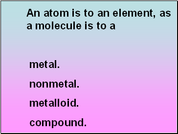 An atom is to an element, as a molecule is to a