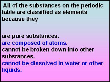 All of the substances on the periodic table are classified as elements because they