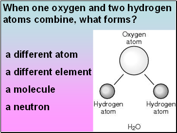 When one oxygen and two hydrogen atoms combine, what forms?
