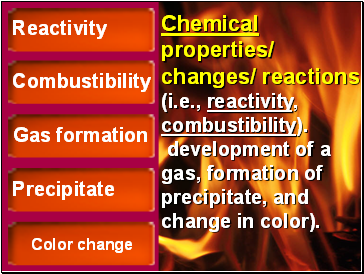Chemical properties/ changes/ reactions (i.e., reactivity, combustibility).