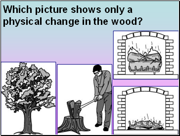 Which picture shows only a physical change in the wood?