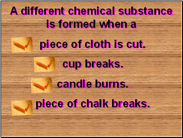 A different chemical substance is formed when a