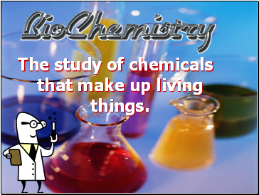 The study of chemicals that make up living things.