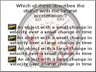 Which of these describes the object with the largest acceleration ?