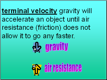 terminal velocity gravity will accelerate an object until air resistance (friction) does not allow it to go any faster.