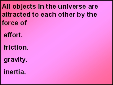 All objects in the universe are attracted to each other by the force of