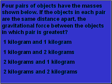 Four pairs of objects have the masses shown below. If the objects in each pair are the same distance apart, the gravitational force between the objects in which pair is greatest?
