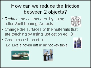 How can we reduce the friction between 2 objects?