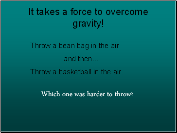 It takes a force to overcome gravity!