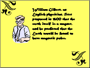 William Gilbert, an English physician, first proposed in 1600 that the earth itself is a magnet, and he predicted that the Earth would be found to have magnetic poles.