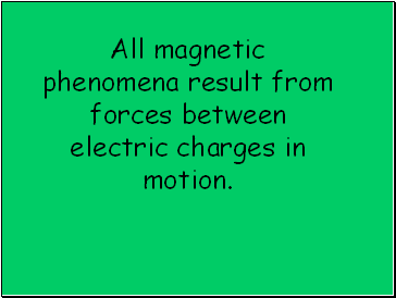 All magnetic phenomena result from forces between electric charges in motion.
