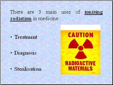 There are 3 main uses of ionising radiation in medicine:
