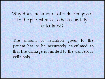 Why does the amount of radiation given to the patient have to be accurately calculated?