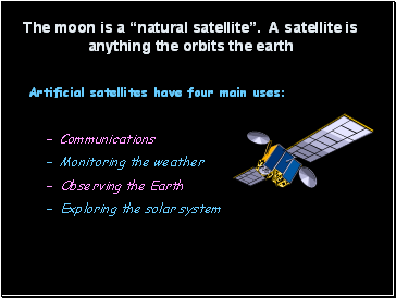The moon is a “natural satellite”. A satellite is anything the orbits the earth
