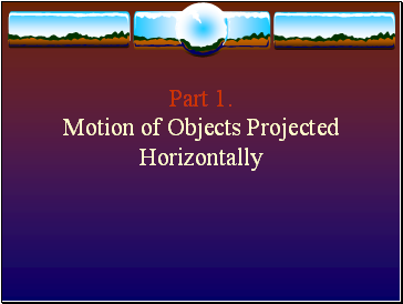 Part 1. Motion of Objects Projected Horizontally