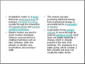 An electric motor is a motor that uses electrical energy to produce mechanical energy, usually through the interaction of magnetic fields and current-carrying conductors.