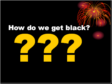 How do we get black?