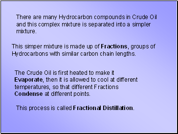 There are many Hydrocarbon compounds in Crude Oil and this complex mixture is separated into a simpler mixture.