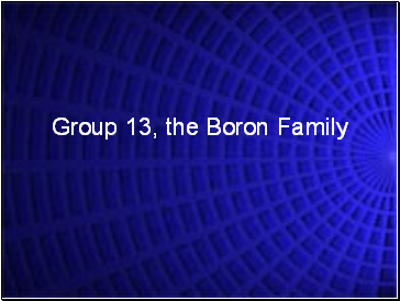 Group 13, the Boron family