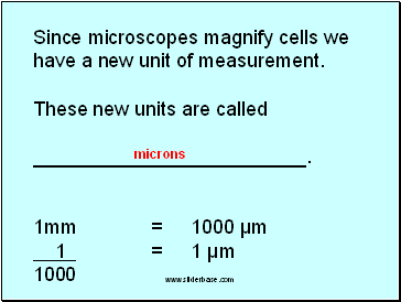 Since microscopes magnify cells we have a new unit of measurement.