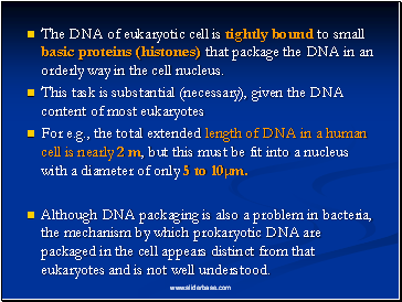 The DNA of eukaryotic cell is tightly bound to small basic proteins (histones) that package the DNA in an orderly way in the cell nucleus.