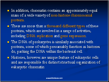 In addition, chromatin contains an approximately equal mass of a wide variety of non-histone chromosomal proteins.