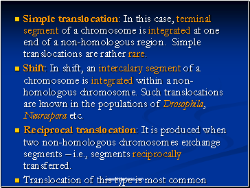 Simple translocation: In this case, terminal segment of a chromosome is integrated at one end of a non-homologous region. Simple translocations are rather rare.