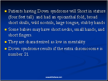Patients having Down syndrome will Short in stature (four feet tall) and had an epicanthal fold, broad short skulls, wild nostrils, large tongue, stubby hands