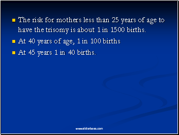 The risk for mothers less than 25 years of age to have the trisomy is about 1 in 1500 births.