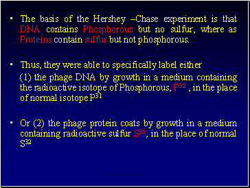 The basis of the Hershey Chase experiment is that DNA contains Phosphorous but no sulfur, where as Proteins contain sulfur but not phosphorous.